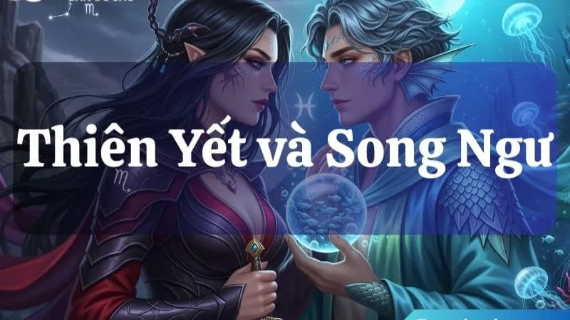 Tính cách nền tảng: cung Song Ngư có hợp với cung Thiên Yết từ gốc rễ?